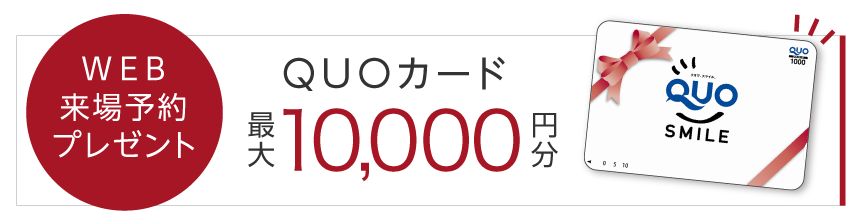WEB来場予約プレゼント　QUOカード最大10000円分