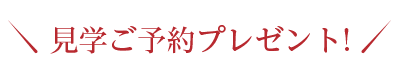 見学ご予約プレゼント!