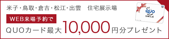 米子・鳥取・倉吉・松江・出雲　住宅展示場 WEB来場予約で QUOカード最大10,000円分プレゼント