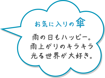 お気に入りの傘 雨の日もハッピー。雨上がりのキラキラ光る世界が大好き。