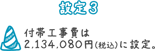 設定3 付帯工事費は2,134,080円（税込）に設定。