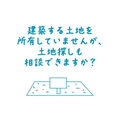 建築する土地を所有していませんが、土地探しも相談できますか？